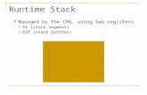 Runtime Stack Managed by the CPU, using two registers  SS (stack segment)  ESP (stack pointer)