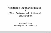 June 14, 2015 Academic Architectures & The Future of Liberal Education Michael Roy Wesleyan University.