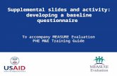 Supplemental slides and activity: developing a baseline questionnaire To accompany MEASURE Evaluation PHE M&E Training Guide.