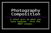 Photography Composition A short quiz on what you have learned. Pick the BEST answer.