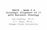 BA572 – Week # 4 Strategic Alignment of IT with Business Strategy Jim Coakley, Ph.D., V.T. Raja, Ph.D., Oregon State University.
