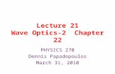 Lecture 21 Wave Optics-2 Chapter 22 PHYSICS 270 Dennis Papadopoulos March 31, 2010.