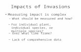 Impacts of Invasions Measuring impact is complex –What should be measured and how? −For individual plant, individual species, or multiple species? −Over.