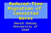 Reduced-Time Migration of Converted Waves David Sheley University of Utah.