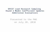 ERCOT Load Research Sampling Round 2 Model Coefficient Updates Additional Evaluations Presented to the PWG on July 28, 2010.