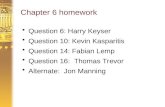 Chapter 6 homework Question 6: Harry Keyser Question 10: Kevin Kasparitis Question 14: Fabian Lemp Question 16: Thomas Trevor Alternate: Jon Manning.