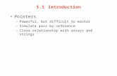 5.1Introduction Pointers –Powerful, but difficult to master –Simulate pass-by-reference –Close relationship with arrays and strings.