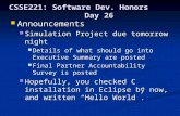 CSSE221: Software Dev. Honors Day 26 Announcements Announcements Simulation Project due tomorrow night Simulation Project due tomorrow night Details of.