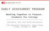 EARLY ASSESSMENT PROGRAM Working Together to Prepare Students for College Tom Reisz, San José State University CSU Counselor Conference, Santa Clara Friday,