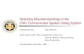 Detecting Misunderstandings in the CMU Communicator Spoken Dialog System Presented by: Dan Bohus Joint work with:Paul Carpenter, Chun Jin, Daniel Wilson,