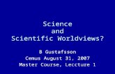Science and Scientific Worldviews? B Gustafsson Cemus August 31, 2007 Master Course, Leccture 1.