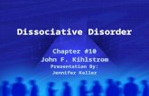 Dissociative Disorder Chapter #10 John F. Kihlstrom Presentation By: Jennifer Keller.