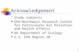 1 Acknowledgement  Study subjects EPA/Northwest Research Center for Particulate Air Pollution and Health Effects WA Department of Ecology U.S. EPA Region.