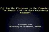 Putting the Classroom in the Computer: The Rhetoric of the Open Courseware Movement Elizabeth Losh University of California, Irvine.