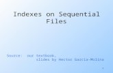 1 Indexes on Sequential Files Source: our textbook, slides by Hector Garcia-Molina.