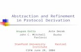 Abstraction and Refinement in Protocol Derivation Anupam DattaAnte Derek John C. Mitchell Dusko Pavlovic Stanford University Kestrel Institute CSFW June.
