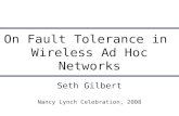 On Fault Tolerance in Wireless Ad Hoc Networks Seth Gilbert Nancy Lynch Celebration, 2008.