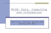 M150: Data, Computing and Information 1 Unit Five: Storing, getting and Sending your data.