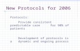 New Protocols for 2006 Protocols: Provide consistent predictable care for 90% of patients Development of protocols is a dynamic and ongoing process.