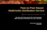 Peer-to-Peer Based Multimedia Distribution Service Zhe Xiang, Qian Zhang, Wenwu Zhu, Zhensheng Zhang IEEE Transactions on Multimedia, Vol. 6, No. 2, April.