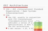OSI Architecture  ISO / OSI (International Standard Organization / Open Systems Interconnection)  ISO the ISO, usually in conjunction with ITU (International.