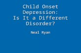 Child Onset Depression: Is It a Different Disorder? Neal Ryan.