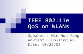 IEEE 802.11e QoS on WLANs Speaker : Min-Hua Yang Advisor : Ho-Ting Wu Date: 10/25/05.