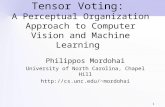1 Tensor Voting: A Perceptual Organization Approach to Computer Vision and Machine Learning Philippos Mordohai University of North Carolina, Chapel Hill.