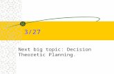 3/27 Next big topic: Decision Theoretic Planning..
