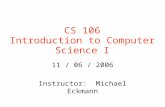 CS 106 Introduction to Computer Science I 11 / 06 / 2006 Instructor: Michael Eckmann.