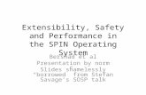 Extensibility, Safety and Performance in the SPIN Operating System Bershad et al Presentation by norm Slides shamelessly “borrowed” from Stefan Savage’s.