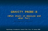 GRAVITY PROBE-B (What shall it measure and what for) Bartolome Alles, INFN Pisa High-Energy Astrophysics Journal Club, Pisa, 16 January 2008.