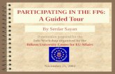 PARTICIPATING IN THE FP6: A Guided Tour By Serdar Sayan Presentation prepared for the Info Workshop organized by the Bilkent University Center for EU Affairs.