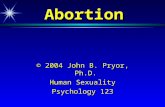 Abortion © 2004 John B. Pryor, Ph.D. Human Sexuality Psychology 123.