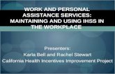WORK AND PERSONAL ASSISTANCE SERVICES: MAINTAINING AND USING IHSS IN THE WORKPLACE Presenters: Karla Bell and Rachel Stewart California Health Incentives.