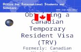 Obtaining a Canadian Temporary Resident Visa (TRV) Formerly: Canadian Visitor Visa O ffice for I nternational S tudents and S cholars .