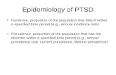 Epidemiology of PTSD Incidence: proportion of the population that falls ill within a specified time period (e.g., annual incidence rate) Prevalence: proportion.