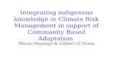 Integrating indigenous knowledge in Climate Risk Management in support of Community Based Adaptation Maria Onyango & Gilbert O Ouma.