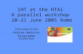 IHT at the HTAi A parallel workshop 20-21 June 2005 Rome Introduction Andrew Webster Programme Director.