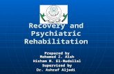 Recovery and Psychiatric Rehabilitation Prepared by Mohamed Z. Aish Hisham M. El-Mudallal Supervised by Dr. Ashraf Aljedi.