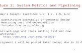 1 Lecture 2: System Metrics and Pipelining Today’s topics: (Sections 1.6, 1.7, 1.9, A.1)  Quantitative principles of computer design  Measuring cost.