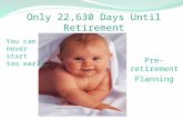 Only 22,630 Days Until Retirement Pre-retirement Planning You can never start too early…
