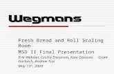 Fresh Bread and Roll Scaling Room MSD II Final Presentation Erik Webster, Cecilia Enestrom, Kate Gleason, Grant Garbach, Andrew Tsai May 15 th, 2009.