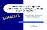 1 Continuously Adaptive Continuous Queries (CACQ) over Streams Samuel Madden, Mehul Shah, Joseph Hellerstein, and Vijayshankar Raman Presented by: Bhuvan.