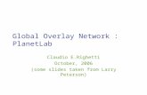 Global Overlay Network : PlanetLab Claudio E.Righetti October, 2006 (some slides taken from Larry Peterson)