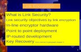 1 1 Link Encryption What is Link Security? Link security objectives by link encryption In-line encryptor hardware Point to point deployment IP-routed development.