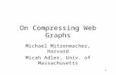 1 On Compressing Web Graphs Michael Mitzenmacher, Harvard Micah Adler, Univ. of Massachusetts.