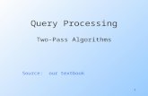 1 Query Processing Two-Pass Algorithms Source: our textbook.