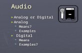 Audio ► Analog or Digital ► Analog  Means?  Examples ► Digital  Means  Examples?