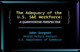 The Adequacy of the U.S. S&E Workforce: A QUANTITATIVE PERSPECTIVE John Sargent Senior Policy Analyst U.S. Department of Commerce.